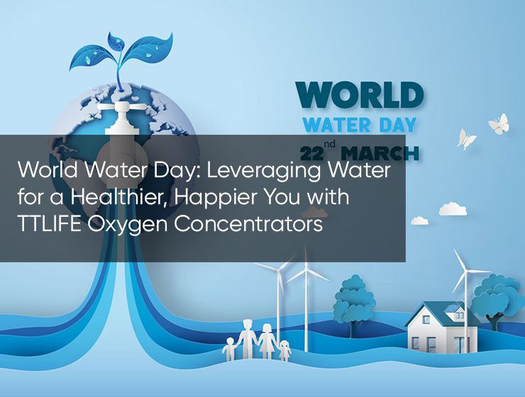 World Water Day: Leveraging Water for a Healthier, Happier You with TTLIFE Oxygen Concentrators